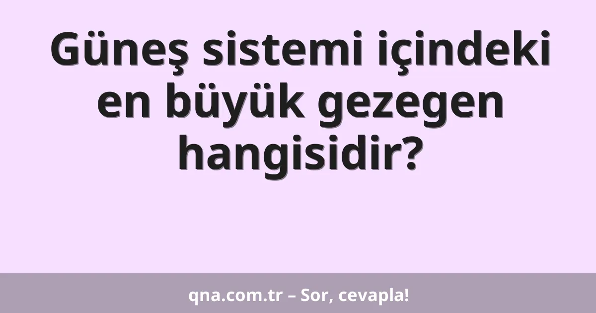Güneş sistemi içindeki en büyük gezegen hangisidir?