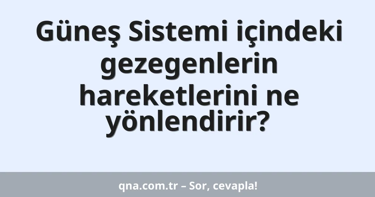 Güneş Sistemi içindeki gezegenlerin hareketlerini ne yönlendirir?
