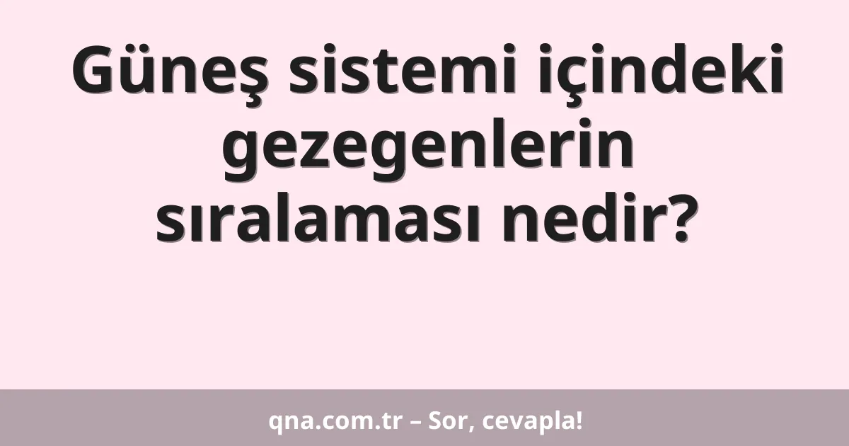 Güneş sistemi içindeki gezegenlerin sıralaması nedir?