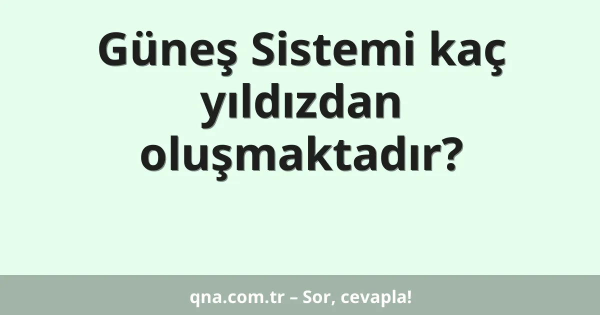Güneş Sistemi kaç yıldızdan oluşmaktadır?