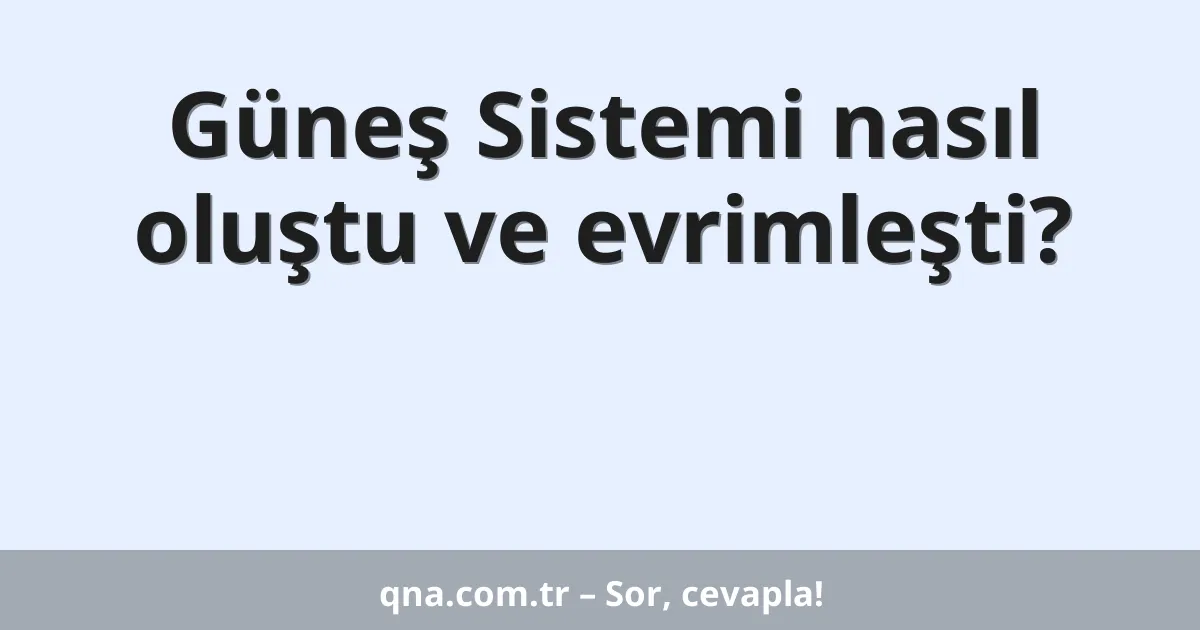 Güneş Sistemi nasıl oluştu ve evrimleşti?