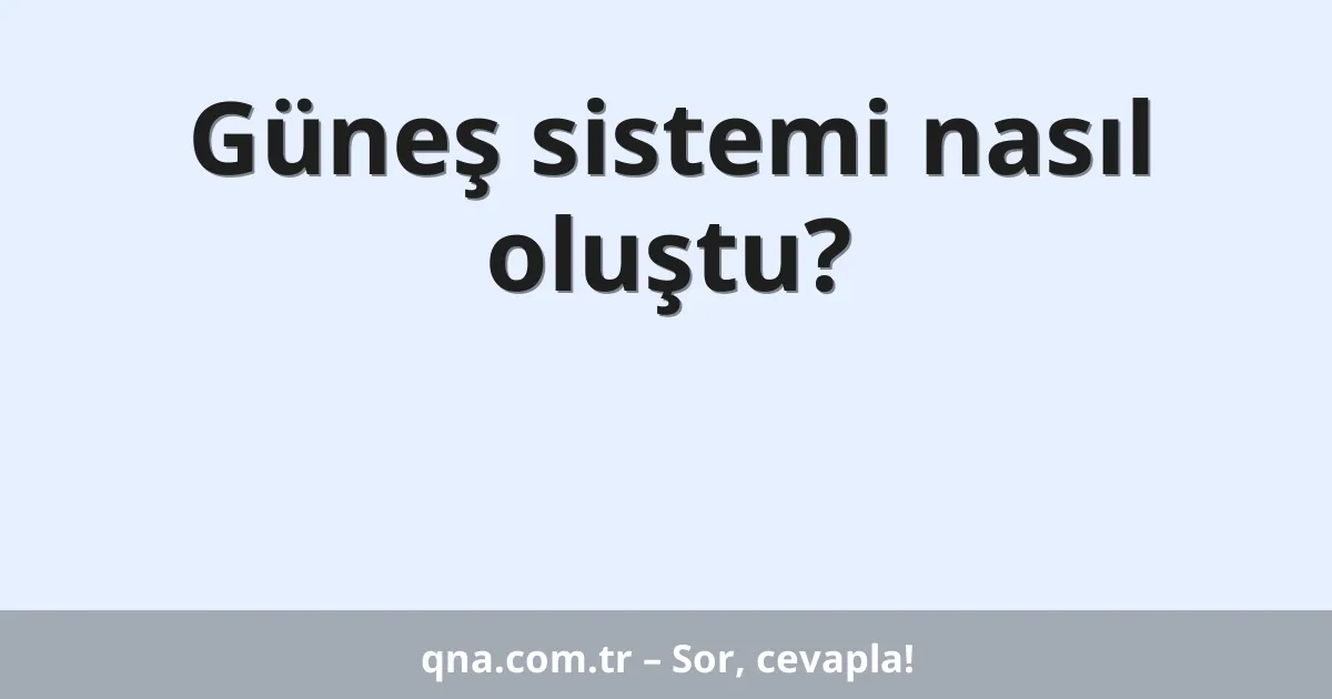 Güneş sistemi nasıl oluştu?