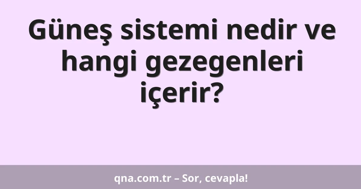 Güneş sistemi nedir ve hangi gezegenleri içerir?