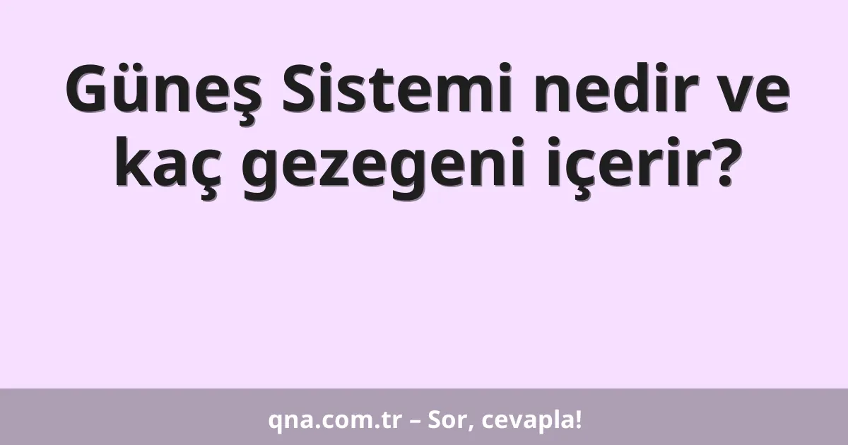 Güneş Sistemi nedir ve kaç gezegeni içerir?