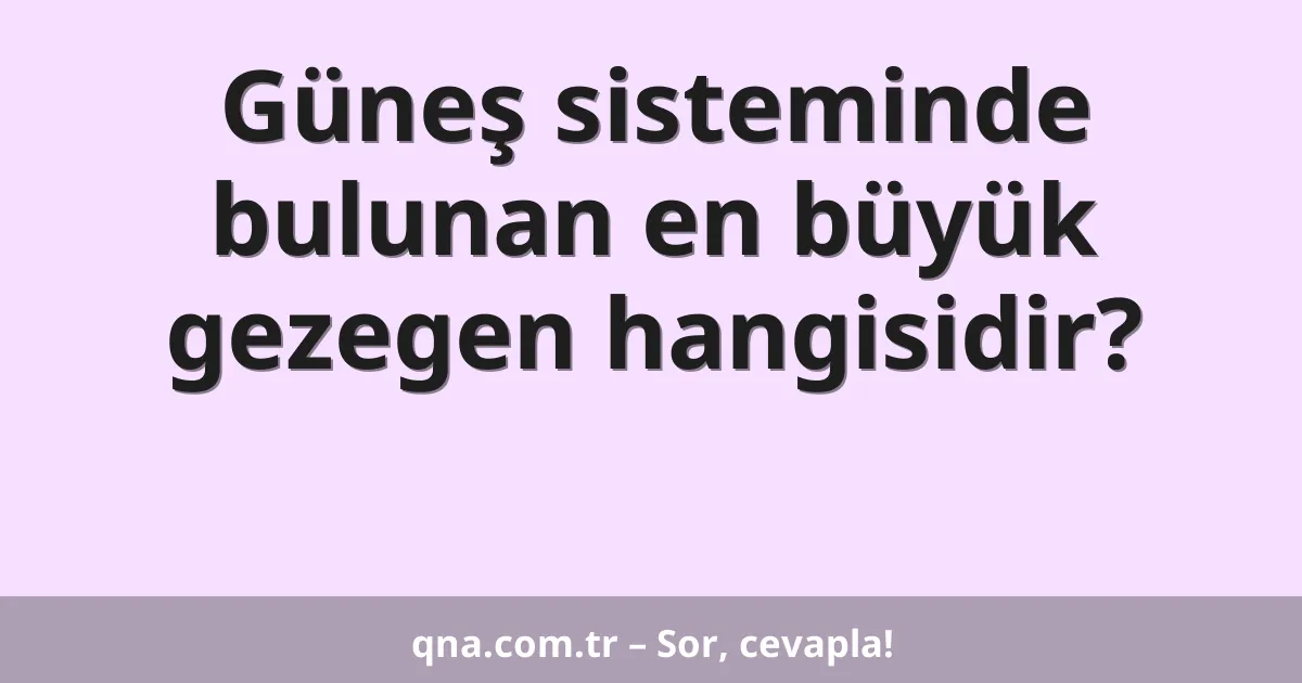 Güneş sisteminde bulunan en büyük gezegen hangisidir?