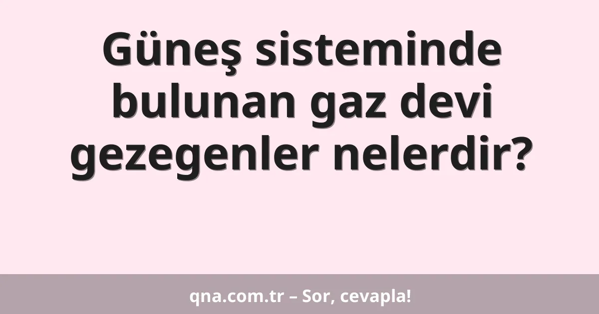 Güneş sisteminde bulunan gaz devi gezegenler nelerdir?