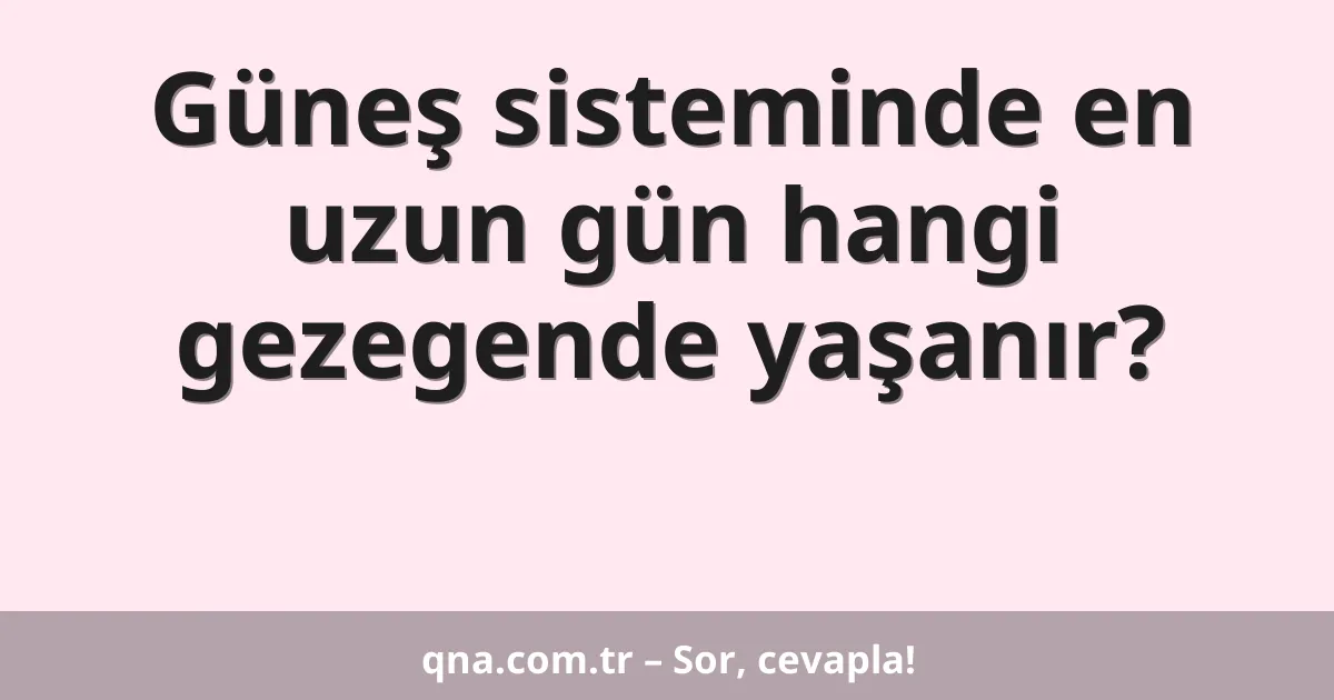 Güneş sisteminde en uzun gün hangi gezegende yaşanır?