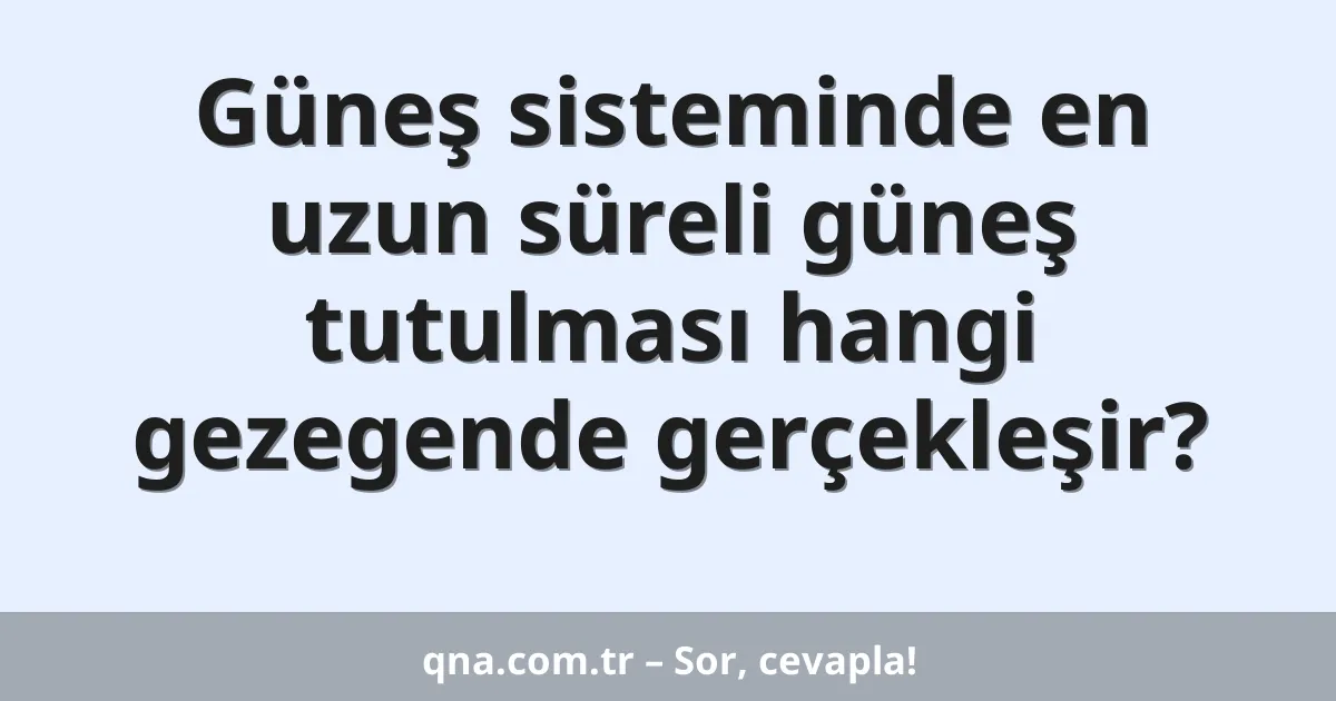 Güneş sisteminde en uzun süreli güneş tutulması hangi gezegende gerçekleşir?