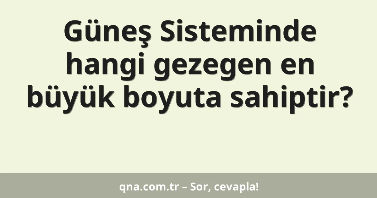 Güneş Sisteminde hangi gezegen en büyük boyuta sahiptir?