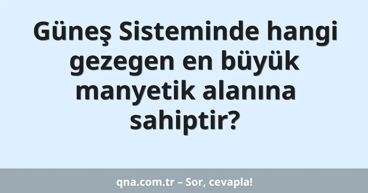 Güneş Sisteminde hangi gezegen en büyük manyetik alanına sahiptir?