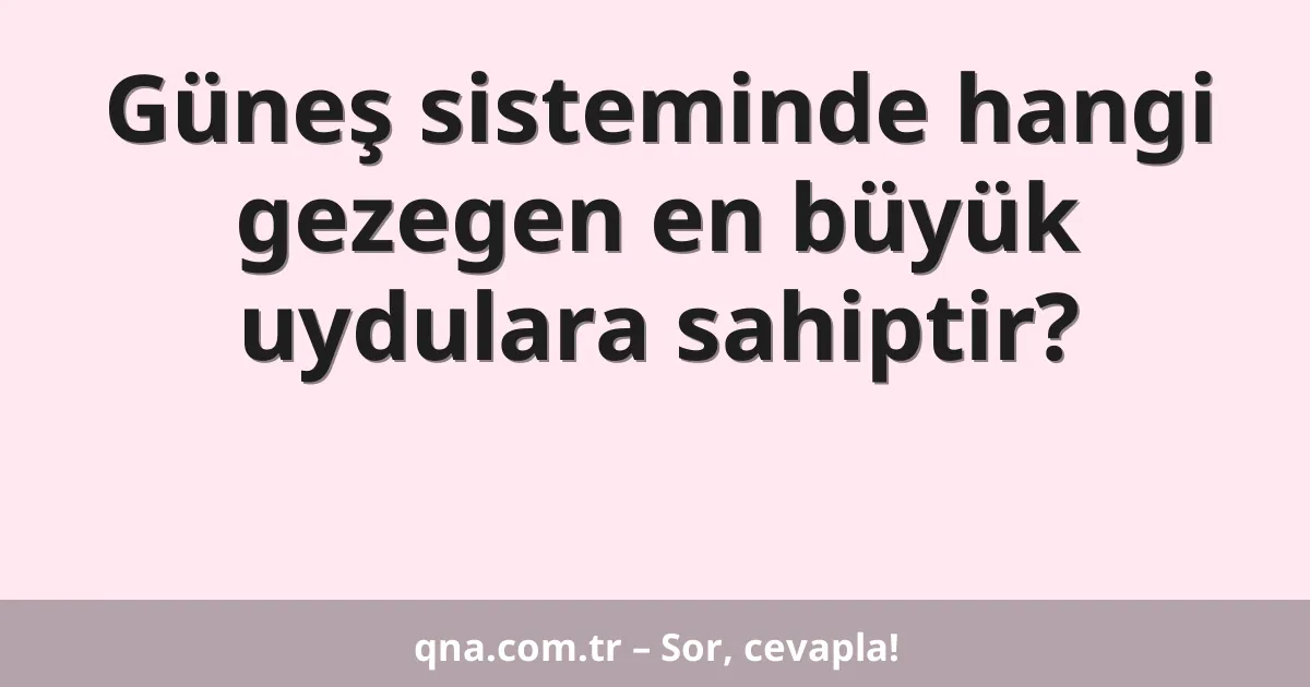 Güneş sisteminde hangi gezegen en büyük uydulara sahiptir?