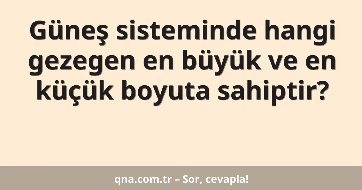 Güneş sisteminde hangi gezegen en büyük ve en küçük boyuta sahiptir?