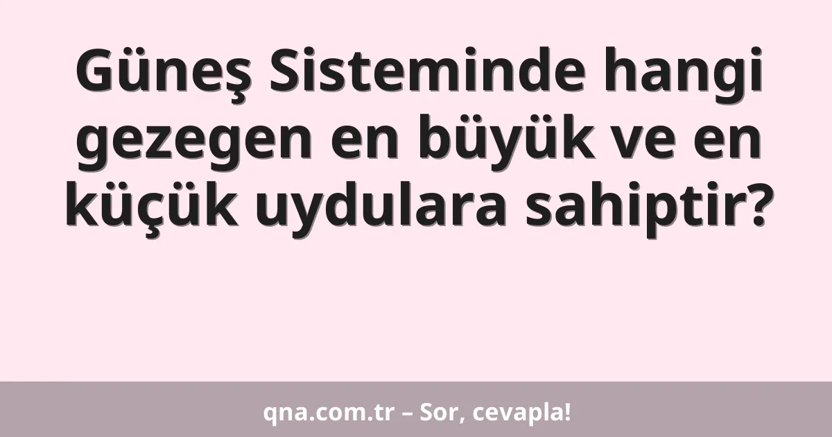 Güneş Sisteminde hangi gezegen en büyük ve en küçük uydulara sahiptir?