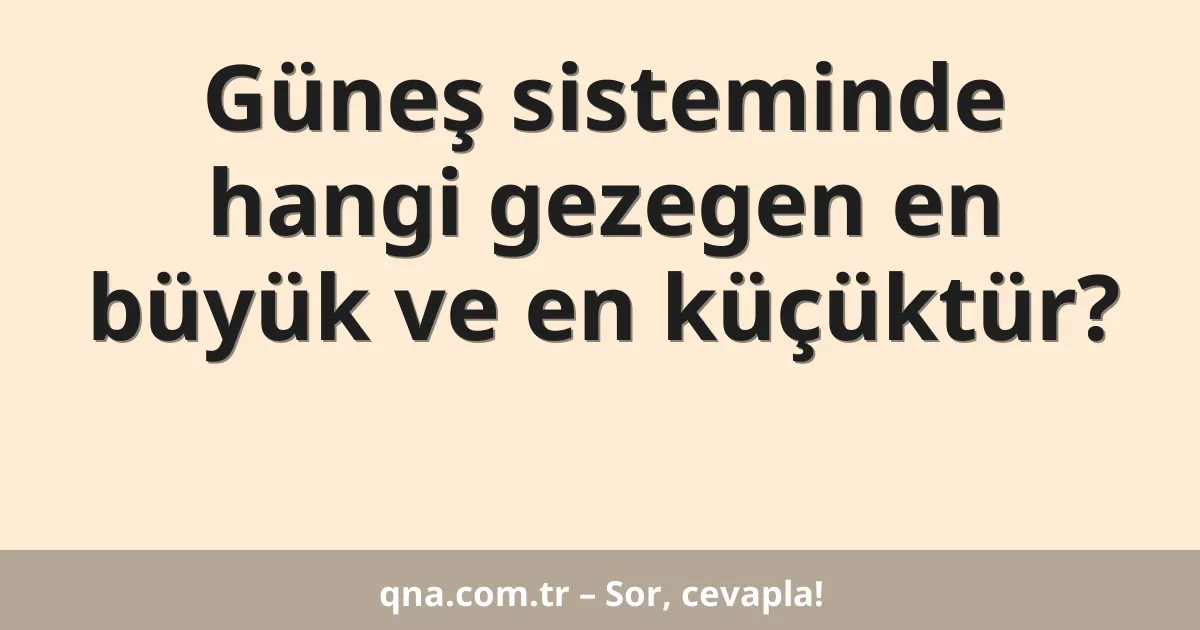 Güneş sisteminde hangi gezegen en büyük ve en küçüktür?