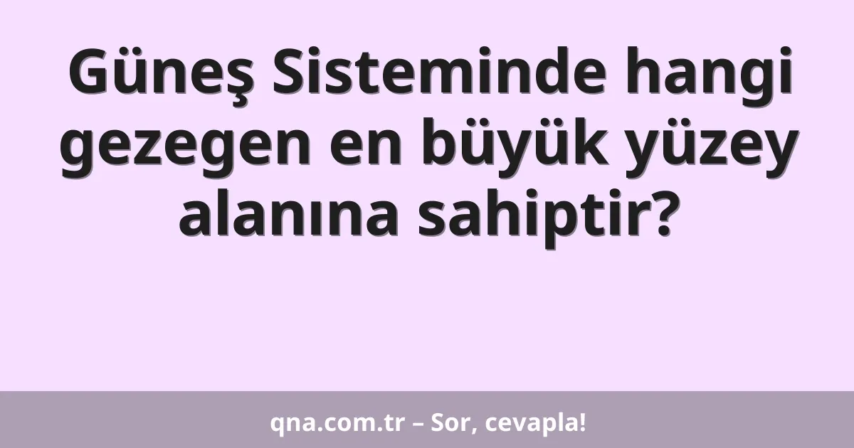 Güneş Sisteminde hangi gezegen en büyük yüzey alanına sahiptir?