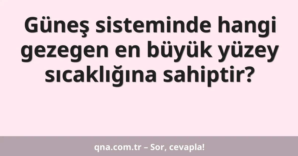 Güneş sisteminde hangi gezegen en büyük yüzey sıcaklığına sahiptir?