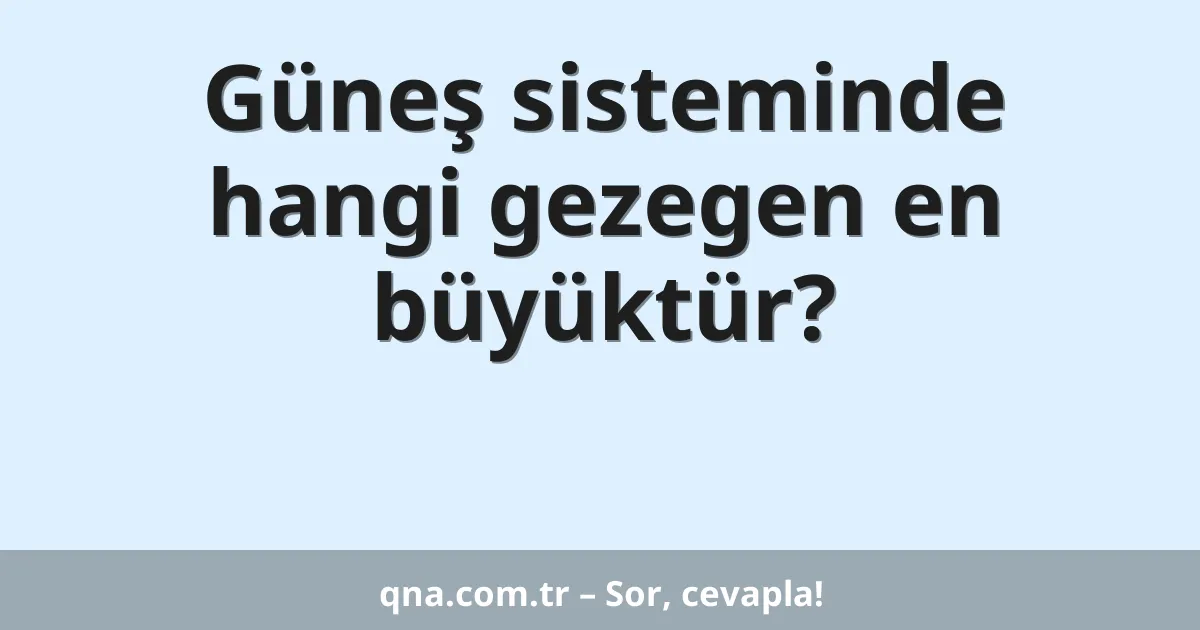 Güneş sisteminde hangi gezegen en büyüktür?