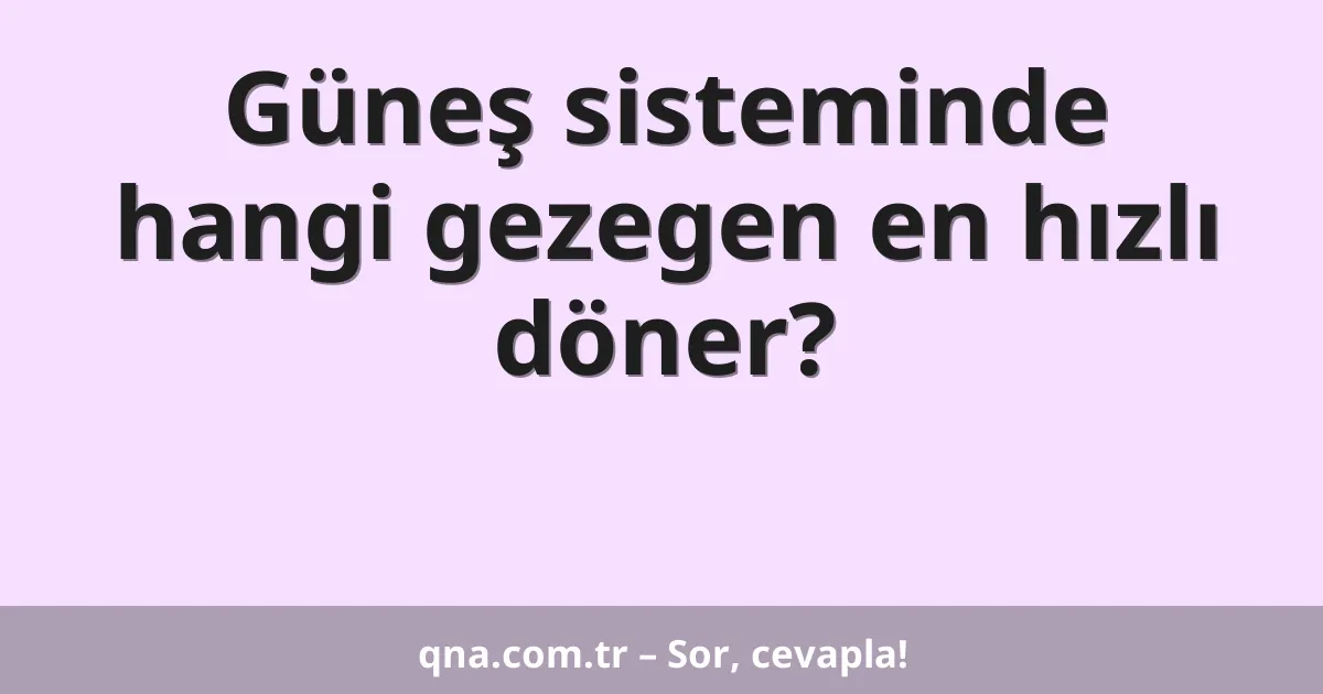 Güneş sisteminde hangi gezegen en hızlı döner?