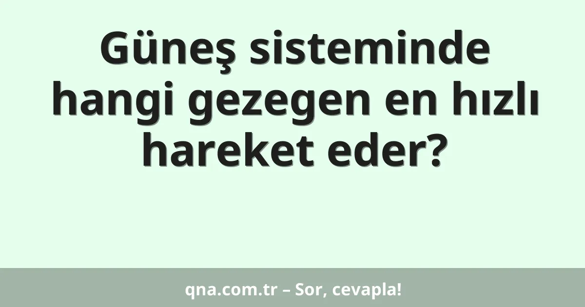 Güneş sisteminde hangi gezegen en hızlı hareket eder?