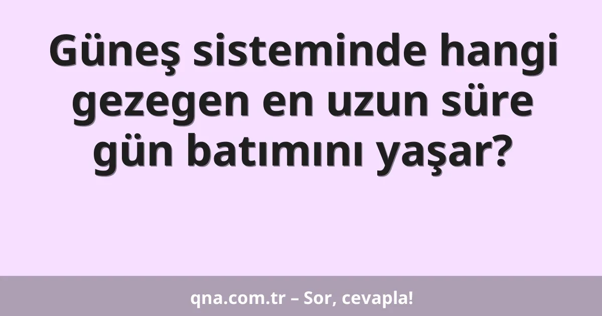 Güneş sisteminde hangi gezegen en uzun süre gün batımını yaşar?