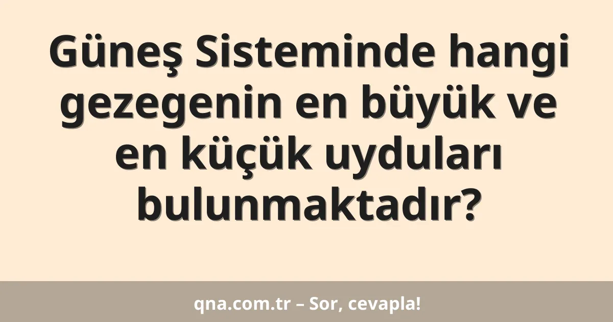 Güneş Sisteminde hangi gezegenin en büyük ve en küçük uyduları bulunmaktadır?
