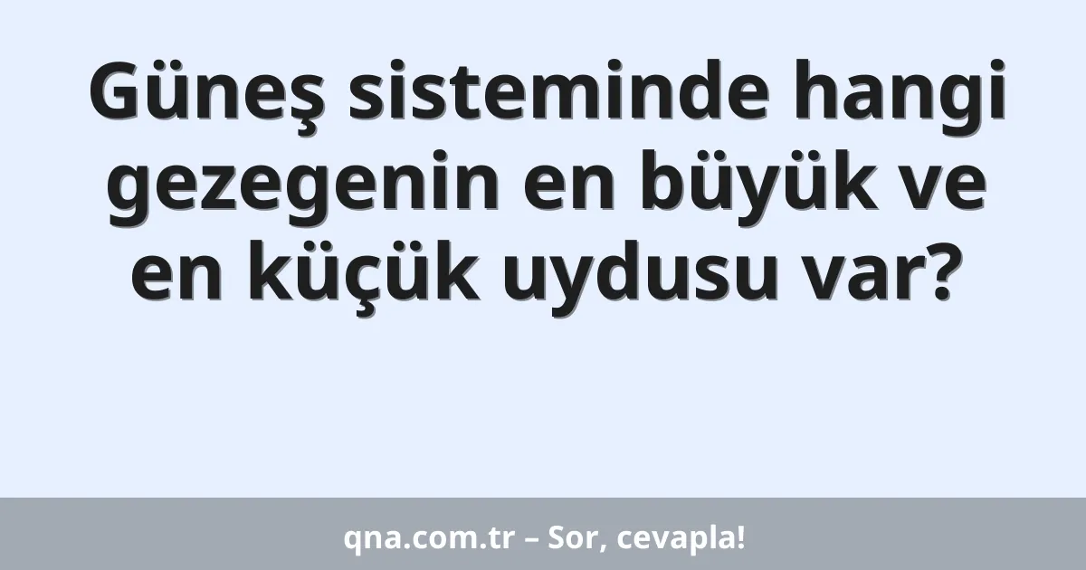 Güneş sisteminde hangi gezegenin en büyük ve en küçük uydusu var?