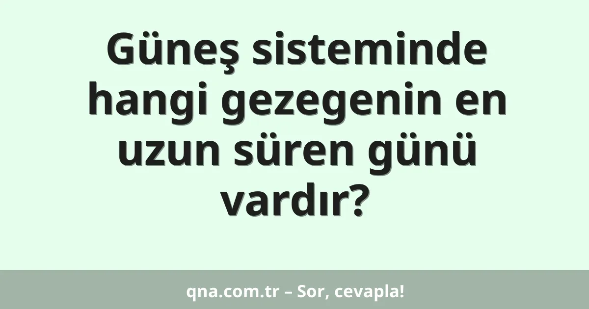 Güneş sisteminde hangi gezegenin en uzun süren günü vardır?