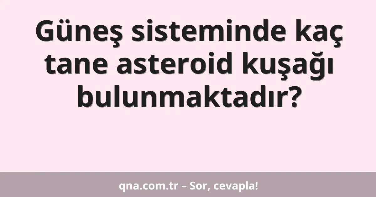 Güneş sisteminde kaç tane asteroid kuşağı bulunmaktadır?