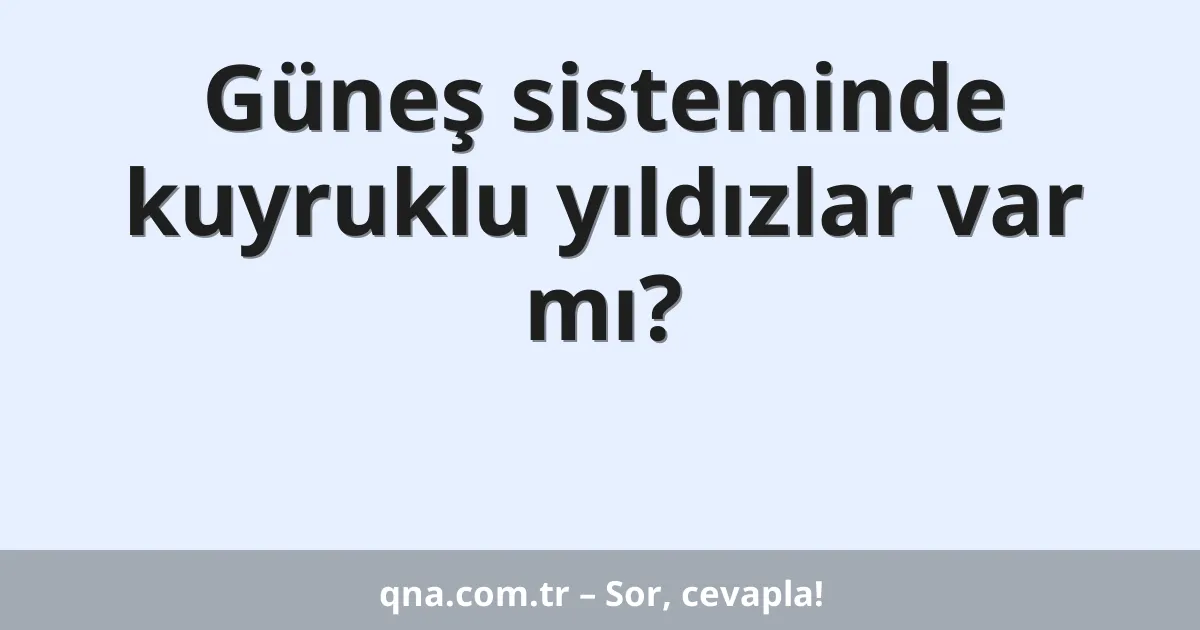 Güneş sisteminde kuyruklu yıldızlar var mı?