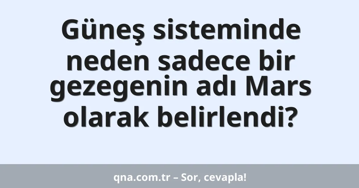 Güneş sisteminde neden sadece bir gezegenin adı Mars olarak belirlendi?