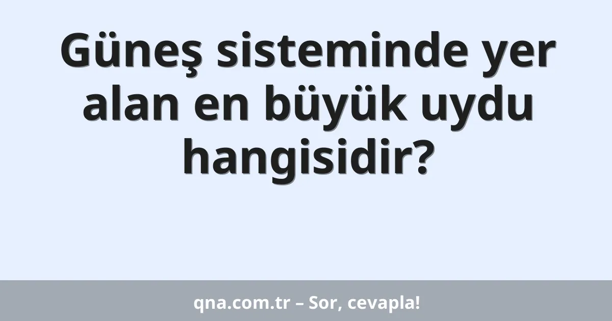 Güneş sisteminde yer alan en büyük uydu hangisidir?