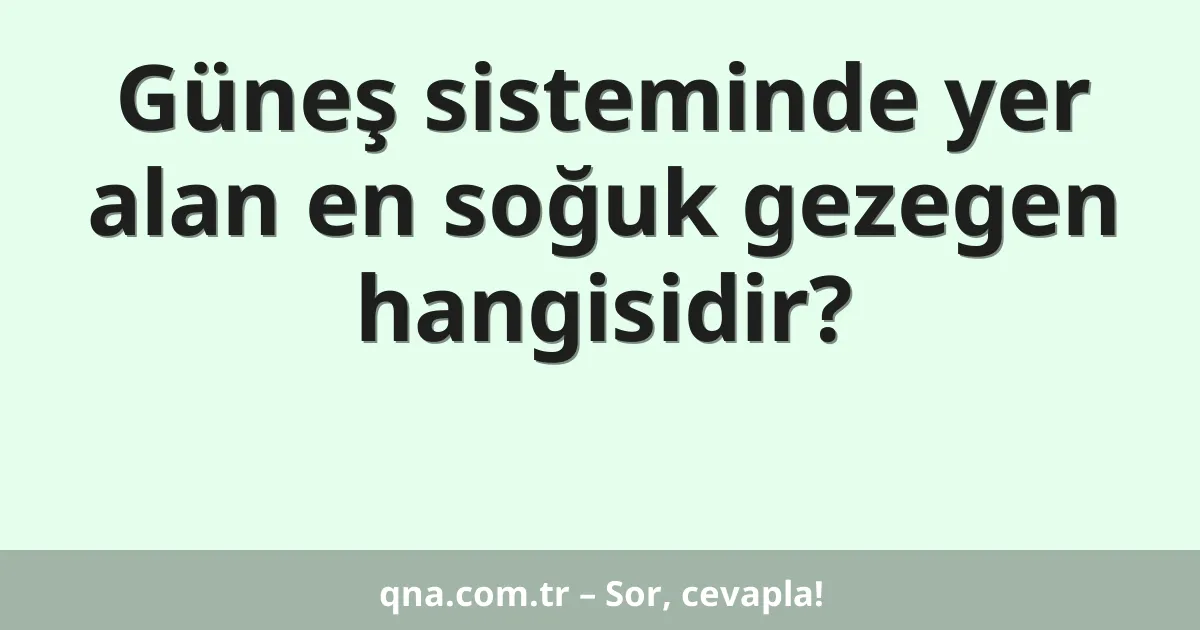 Güneş sisteminde yer alan en soğuk gezegen hangisidir?