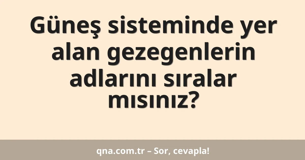 Güneş sisteminde yer alan gezegenlerin adlarını sıralar mısınız?