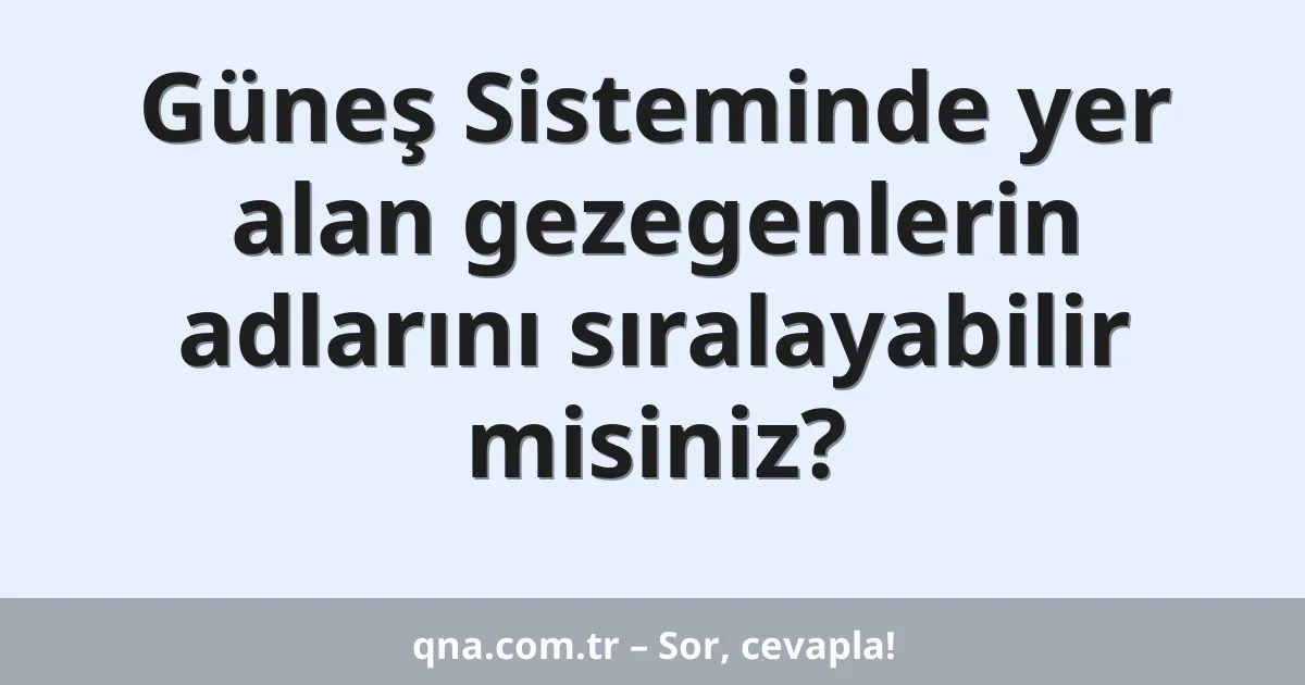 Güneş Sisteminde yer alan gezegenlerin adlarını sıralayabilir misiniz?