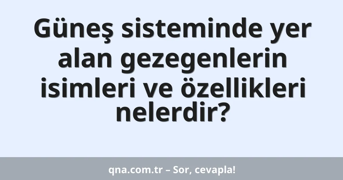 Güneş sisteminde yer alan gezegenlerin isimleri ve özellikleri nelerdir?
