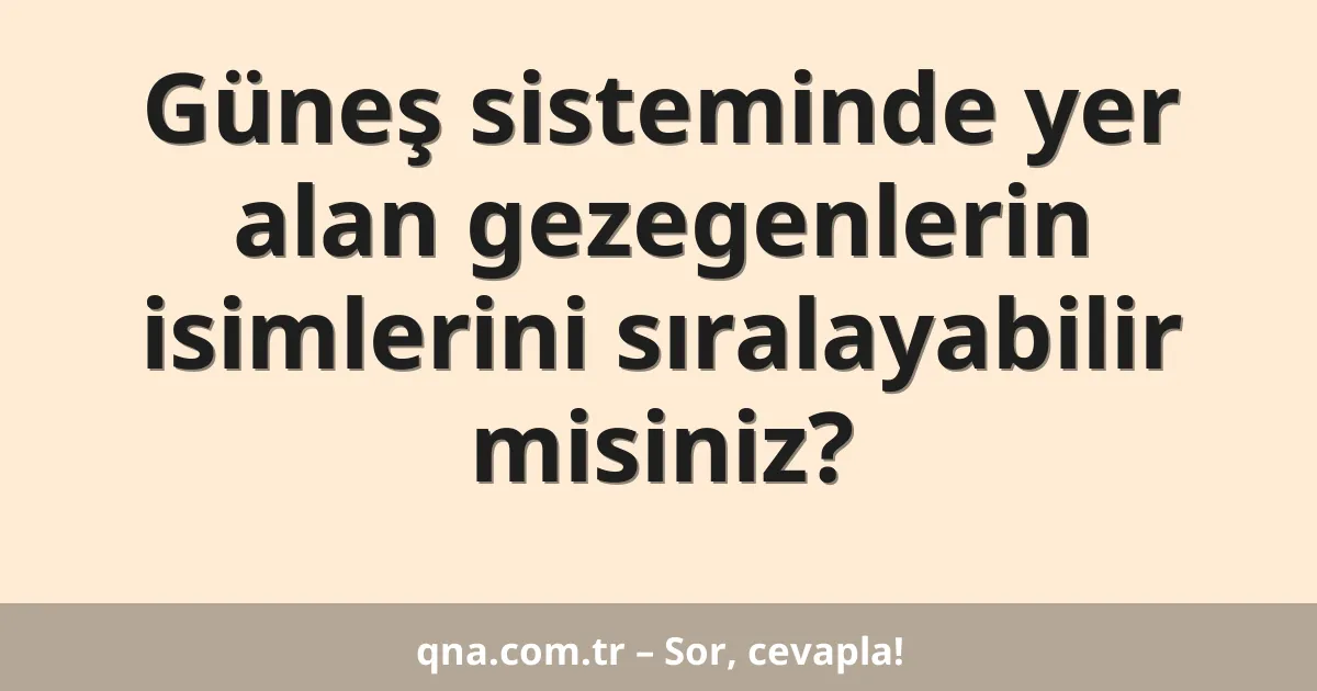 Güneş sisteminde yer alan gezegenlerin isimlerini sıralayabilir misiniz?