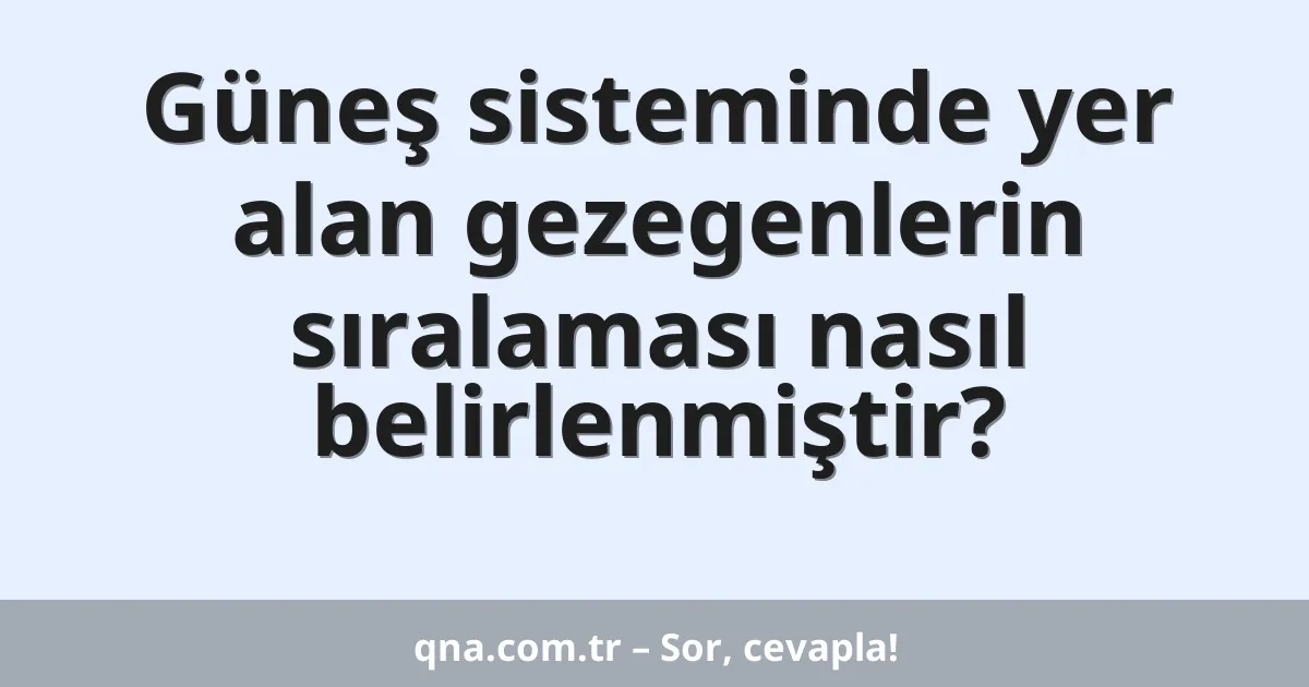 Güneş sisteminde yer alan gezegenlerin sıralaması nasıl belirlenmiştir?