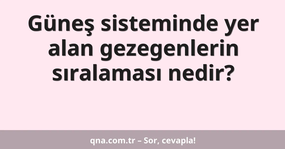 Güneş sisteminde yer alan gezegenlerin sıralaması nedir?