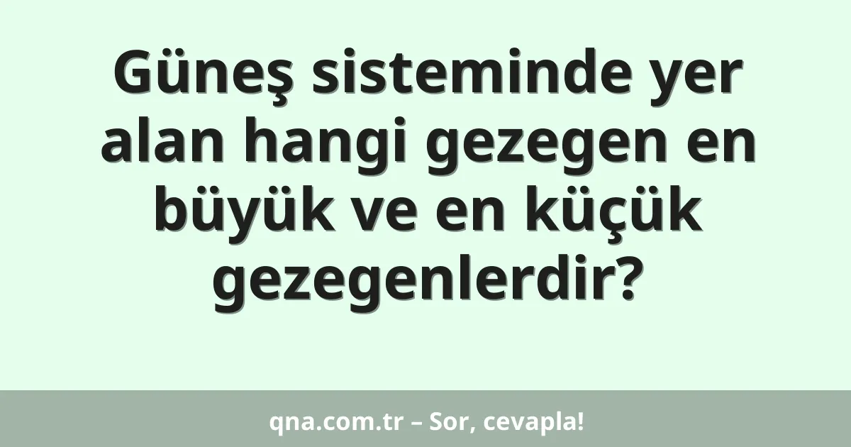 Güneş sisteminde yer alan hangi gezegen en büyük ve en küçük gezegenlerdir?