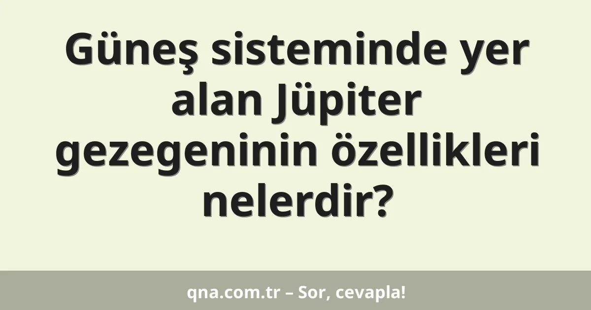Güneş sisteminde yer alan Jüpiter gezegeninin özellikleri nelerdir?