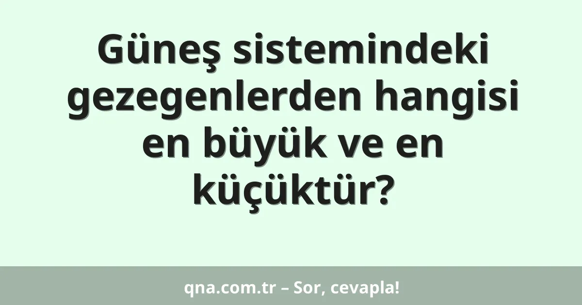 Güneş sistemindeki gezegenlerden hangisi en büyük ve en küçüktür?