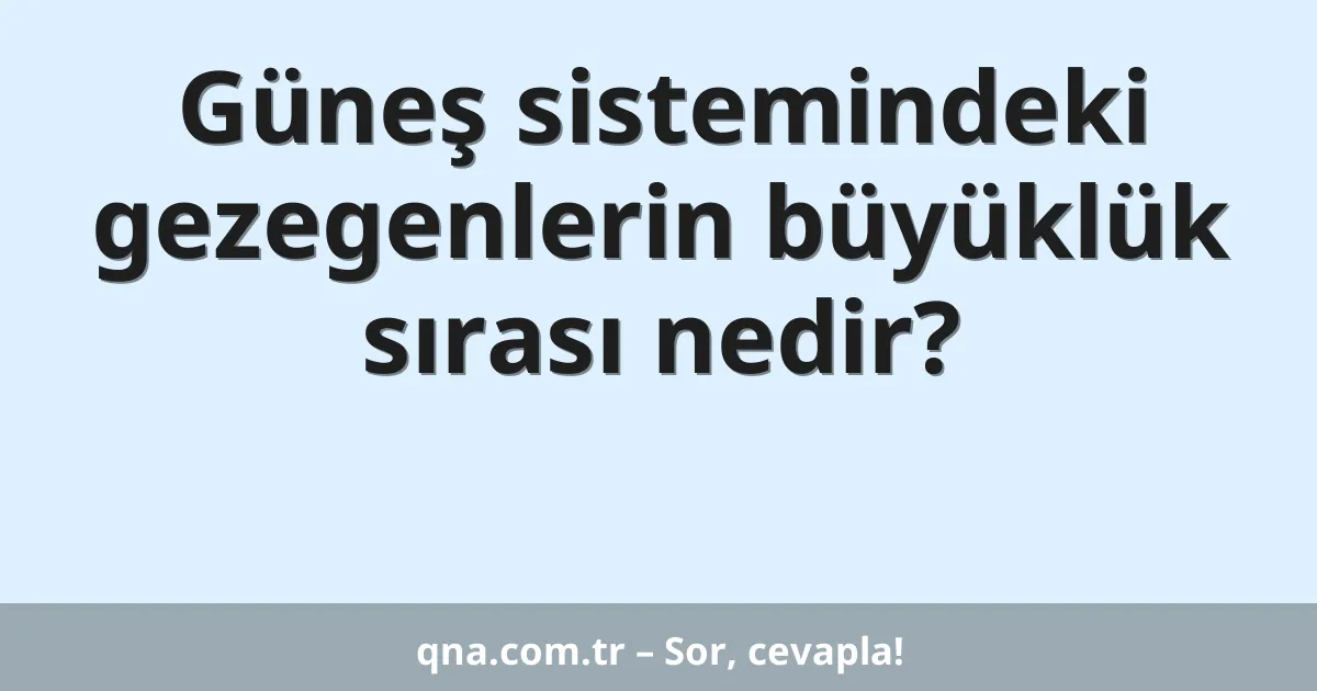 Güneş sistemindeki gezegenlerin büyüklük sırası nedir?