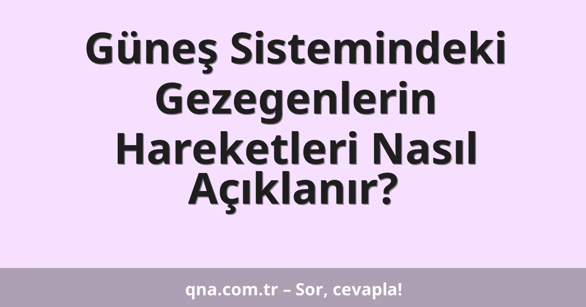 Güneş Sistemindeki Gezegenlerin Hareketleri Nasıl Açıklanır?