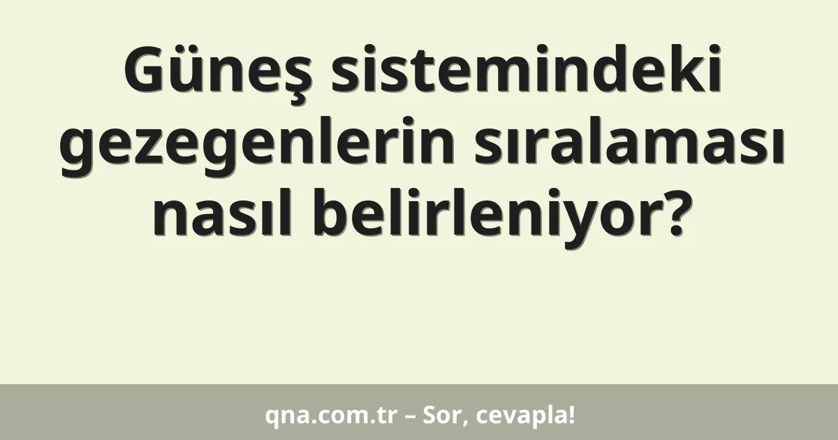 Güneş sistemindeki gezegenlerin sıralaması nasıl belirleniyor?