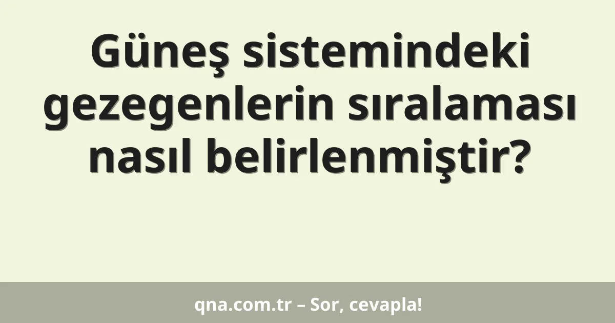 Güneş sistemindeki gezegenlerin sıralaması nasıl belirlenmiştir?