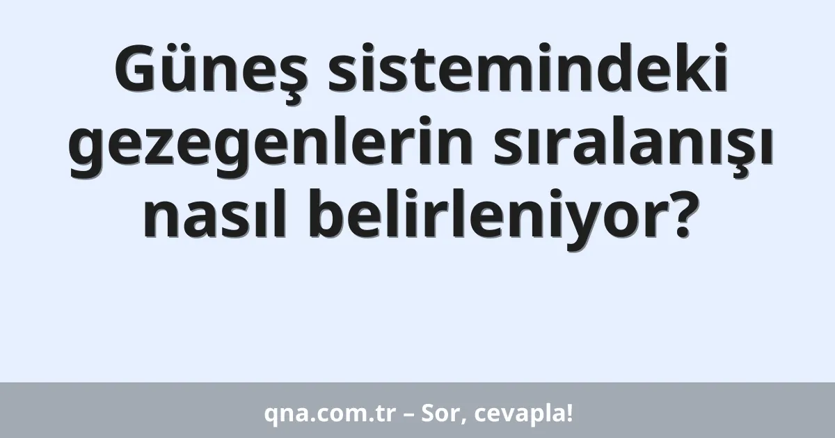 Güneş sistemindeki gezegenlerin sıralanışı nasıl belirleniyor?