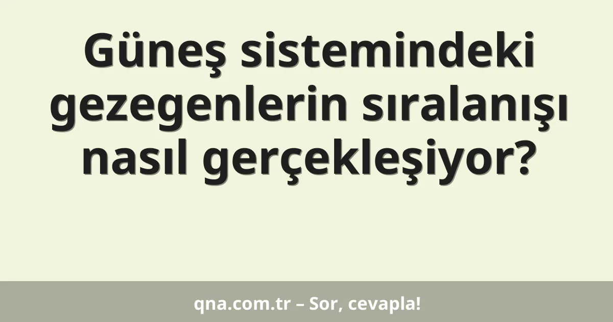 Güneş sistemindeki gezegenlerin sıralanışı nasıl gerçekleşiyor?