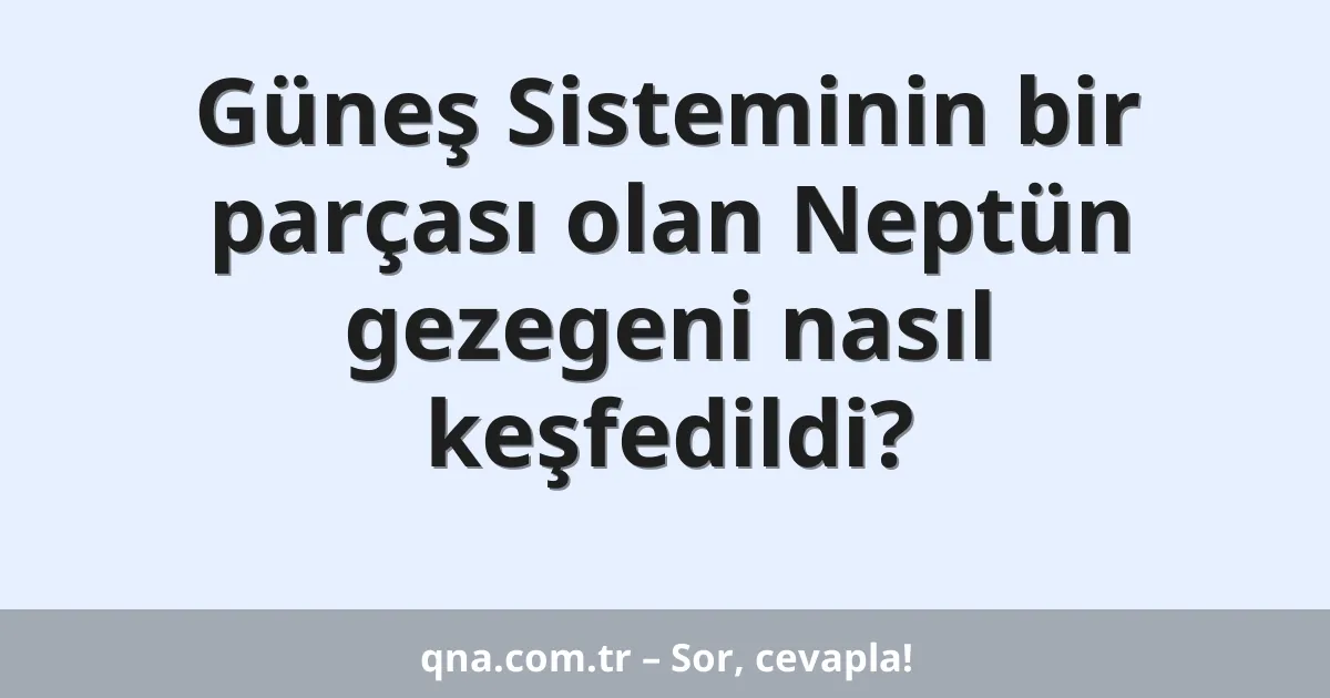 Güneş Sisteminin bir parçası olan Neptün gezegeni nasıl keşfedildi?