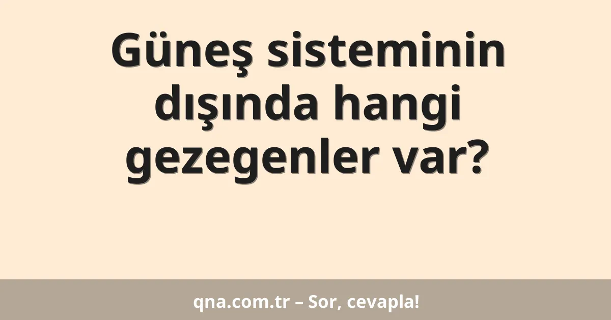Güneş sisteminin dışında hangi gezegenler var?