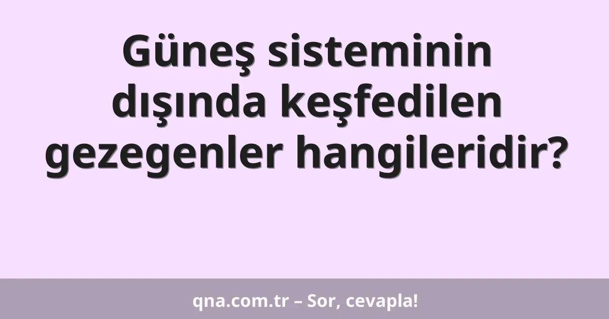 Güneş sisteminin dışında keşfedilen gezegenler hangileridir?